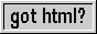 a grey button with black text that reads 'got html?'